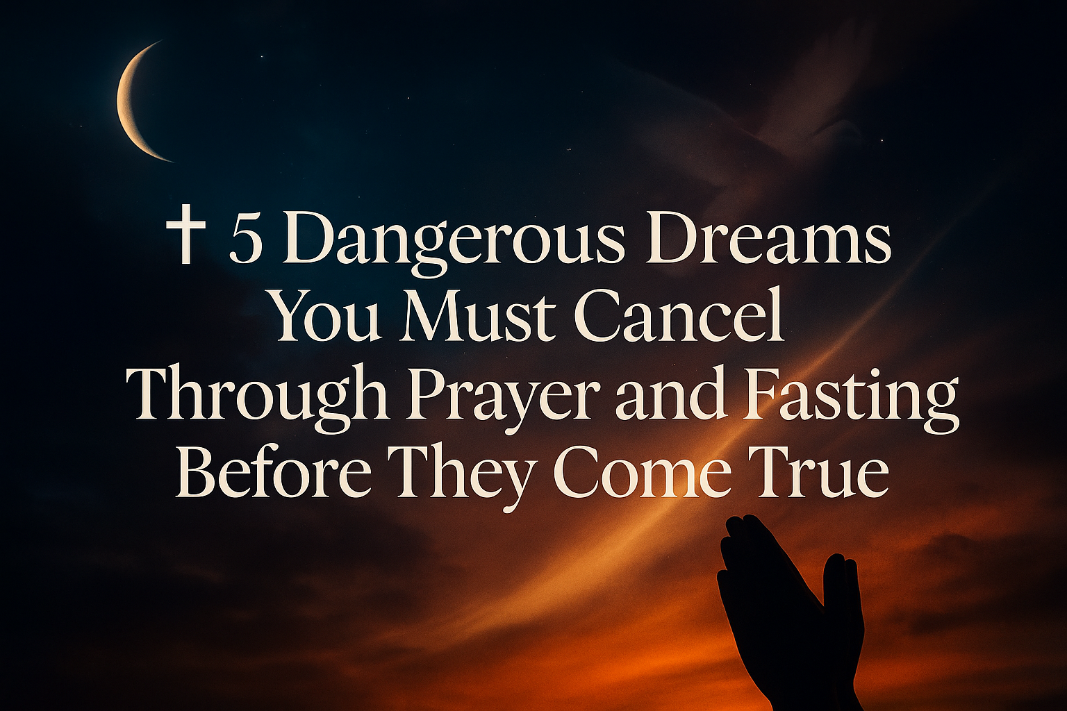 A spiritual-themed featured image with a twilight sky, a glowing crescent moon, and praying hands illuminated by a warm golden light. The text reads: “✝️ 5 Dangerous Dreams You Must Cancel Through Prayer and Fasting Before They Come True.” The scene conveys faith, prayer, and divine reflection, symbolizing victory over spiritual attacks through fasting and prayer.